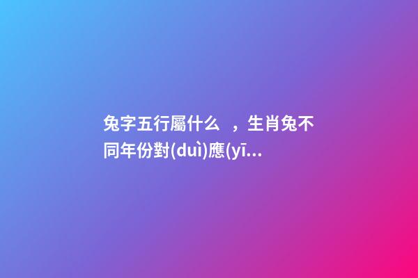 兔字五行屬什么，生肖兔不同年份對(duì)應(yīng)不同五行-第1張-觀點(diǎn)-玄機(jī)派